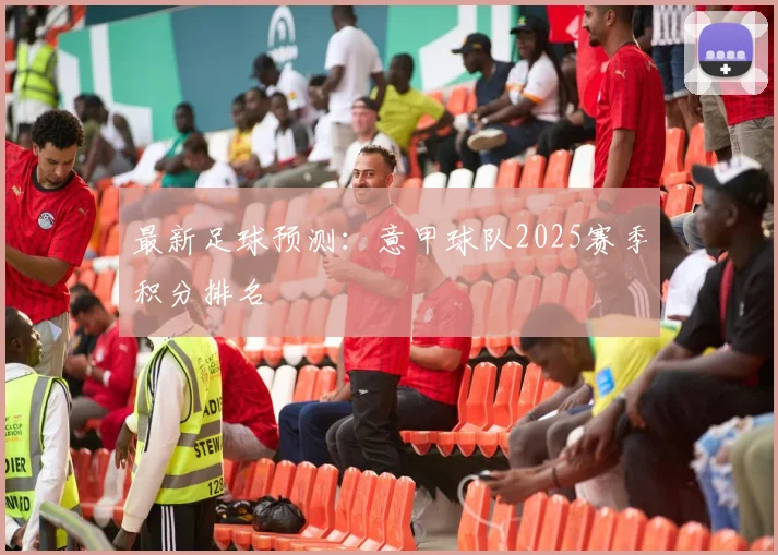 最新足球预测:意甲球队2025赛季积分排名