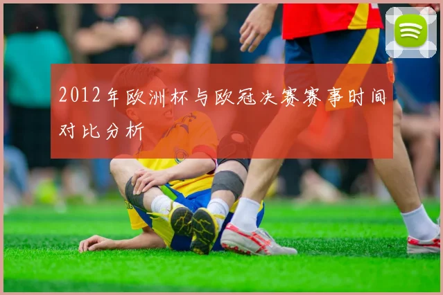 2012年欧洲杯与欧冠决赛赛事时间对比分析