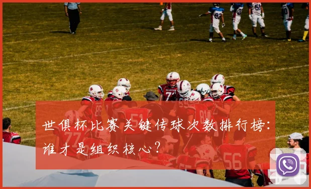 世俱杯比赛关键传球次数排行榜：谁才是组织核心？