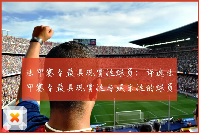 法甲赛季最具观赏性球员:评选法甲赛季最具观赏性与娱乐性的球员