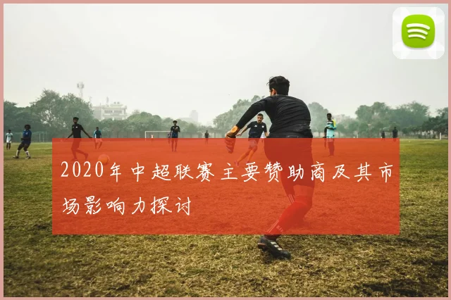 2020年中超联赛主要赞助商及其市场影响力探讨