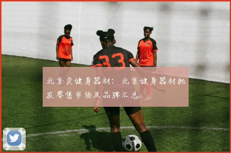 北京卖健身器材：北京健身器材批发零售市场及品牌汇总