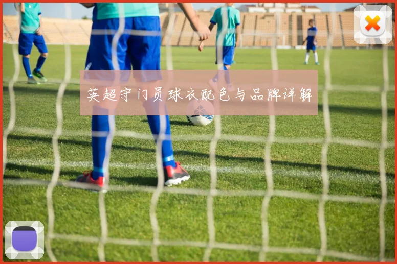 英超守门员球衣配色与品牌详解