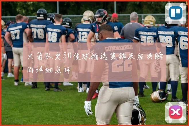 火箭队史50佳球精选集锦及经典瞬间详细点评