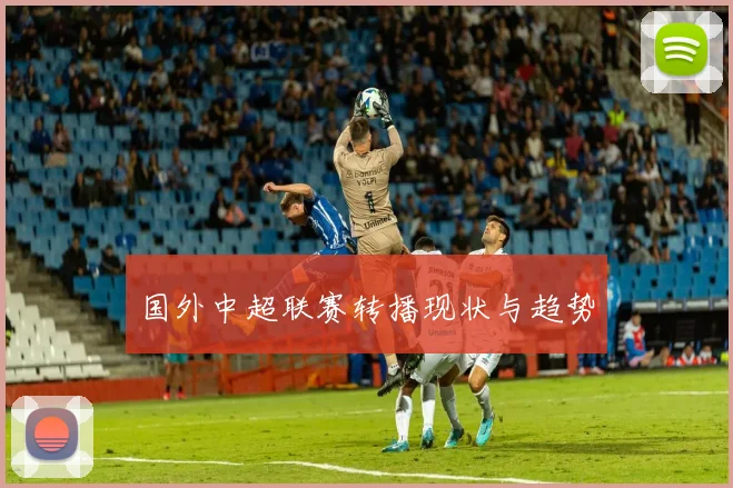 国外中超联赛转播现状与趋势