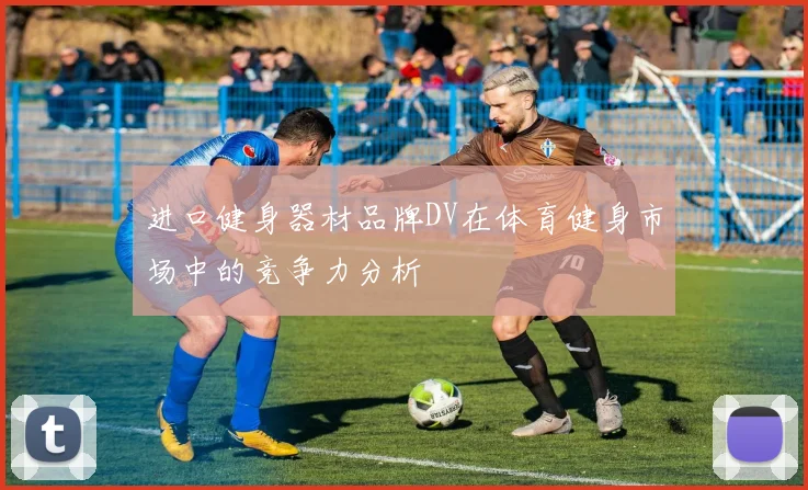 进口健身器材品牌DV在体育健身市场中的竞争力分析